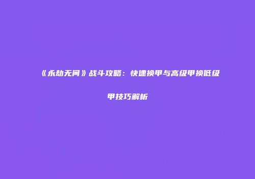 《永劫无间》战斗攻略：快速换甲与高级甲换低级甲技巧解析
