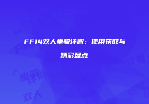 FF14双人坐骑详解：使用获取与精彩盘点
