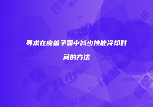 寻求在魔兽争霸中减少技能冷却时间的方法