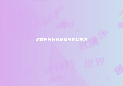 武侠世界属性秘籍与实战技巧