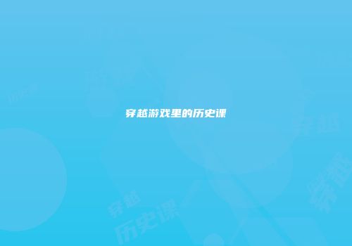 穿越游戏里的历史课