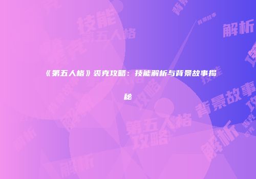 《第五人格》裘克攻略：技能解析与背景故事揭秘