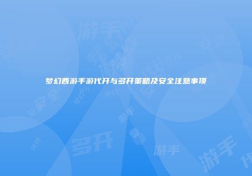 梦幻西游手游代开与多开策略及安全注意事项