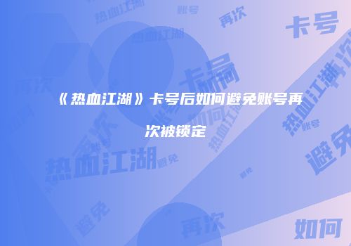 《热血江湖》卡号后如何避免账号再次被锁定