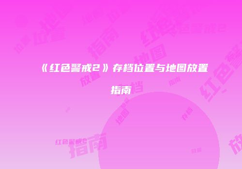 《红色警戒2》存档位置与地图放置指南