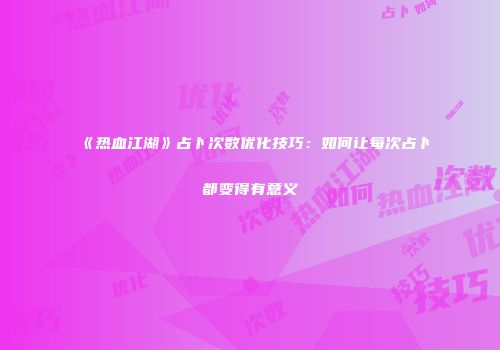 《热血江湖》占卜次数优化技巧：如何让每次占卜都变得有意义