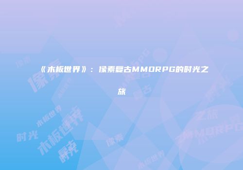 《木板世界》：像素复古MMORPG的时光之旅