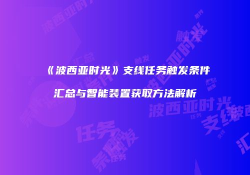 《波西亚时光》支线任务触发条件汇总与智能装置获取方法解析