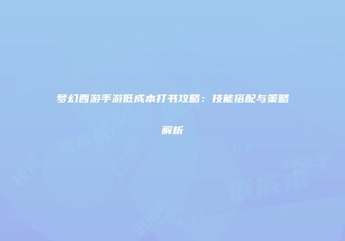梦幻西游手游低成本打书攻略：技能搭配与策略解析