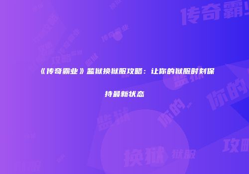 《传奇霸业》监狱换狱服攻略：让你的狱服时刻保持最新状态