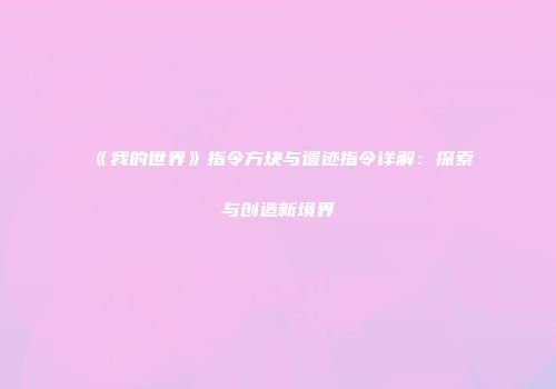 《我的世界》指令方块与遗迹指令详解：探索与创造新境界