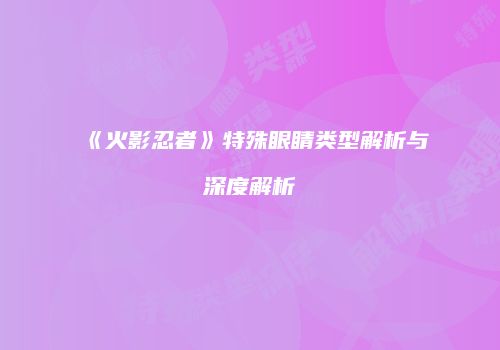 《火影忍者》特殊眼睛类型解析与深度解析