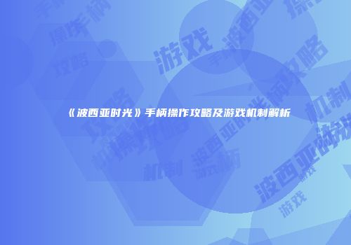 《波西亚时光》手柄操作攻略及游戏机制解析