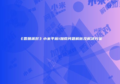 《香肠派对》小米平板1加载问题解析及解决方案
