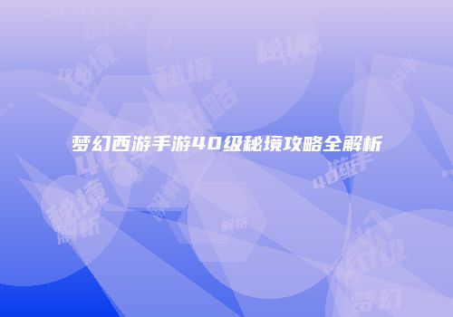 梦幻西游手游40级秘境攻略全解析