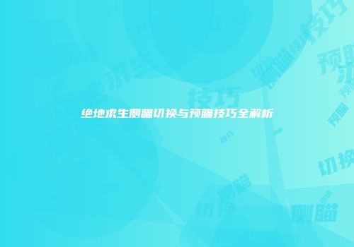 绝地求生侧瞄切换与预瞄技巧全解析