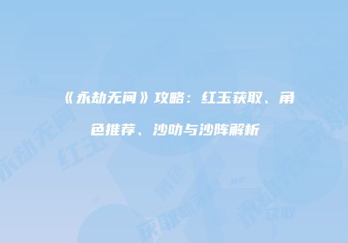 《永劫无间》攻略：红玉获取、角色推荐、沙叻与沙阵解析