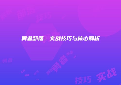 勇者部落：实战技巧与核心解析