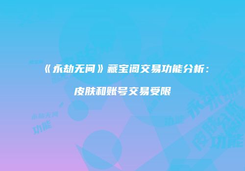 《永劫无间》藏宝阁交易功能分析：皮肤和账号交易受限