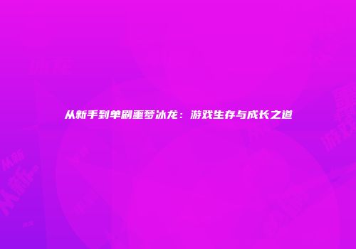 从新手到单刷噩梦冰龙：游戏生存与成长之道