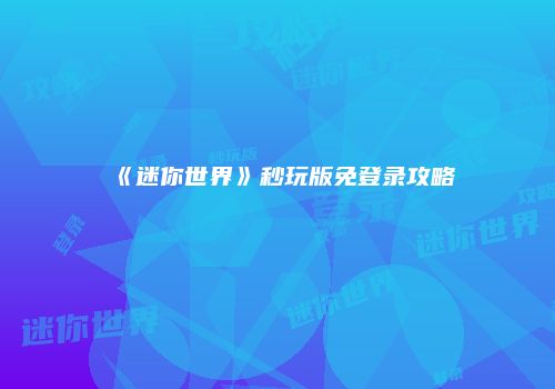 《迷你世界》秒玩版免登录攻略