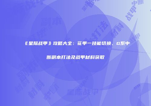 《星际战甲》攻略大全：花甲一技能切换、G系中断副本打法及战甲材料获取