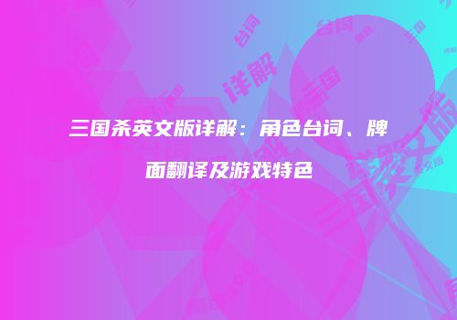 三国杀英文版详解：角色台词、牌面翻译及游戏特色