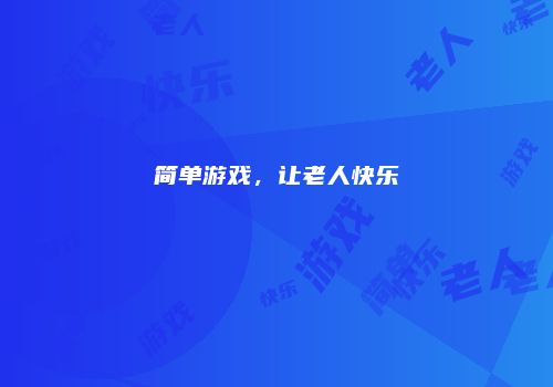 简单游戏，让老人快乐