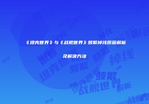 《坦克世界》与《战舰世界》频繁掉线原因解析及解决方法