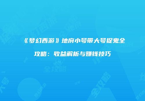 《梦幻西游》地府小号带大号捉鬼全攻略：收益解析与赚钱技巧