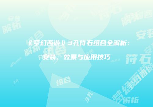 《梦幻西游》3孔符石组合全解析：安装、效果与应用技巧