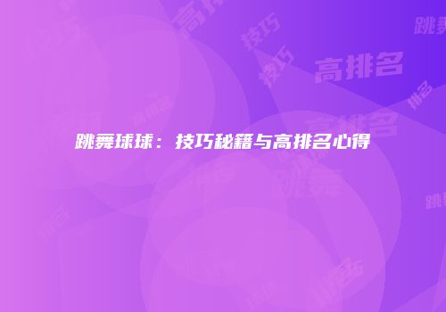 跳舞球球：技巧秘籍与高排名心得