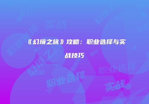 《幻境之旅》攻略：职业选择与实战技巧