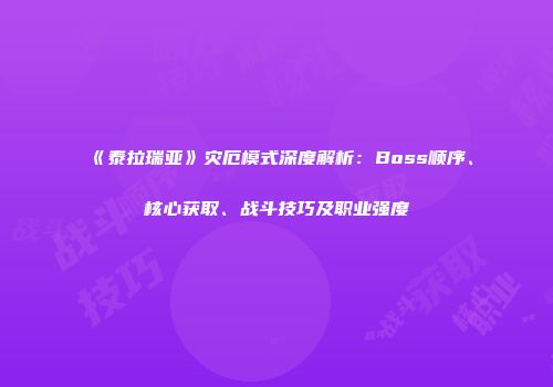 《泰拉瑞亚》灾厄模式深度解析：Boss顺序、核心获取、战斗技巧及职业强度