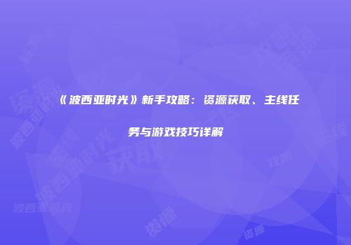 《波西亚时光》新手攻略：资源获取、主线任务与游戏技巧详解