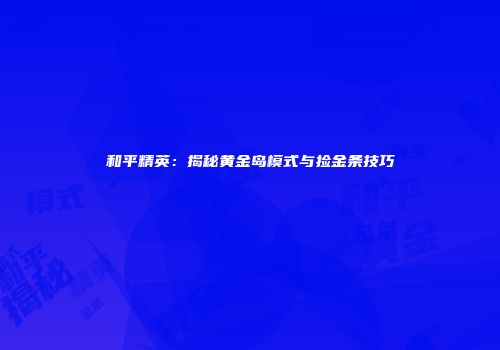 和平精英：揭秘黄金岛模式与捡金条技巧