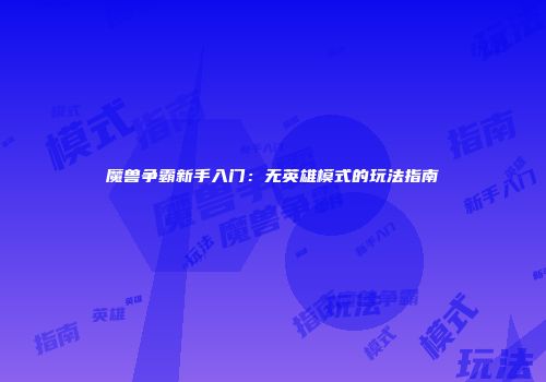 魔兽争霸新手入门：无英雄模式的玩法指南