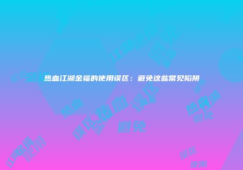 热血江湖金福的使用误区：避免这些常见陷阱