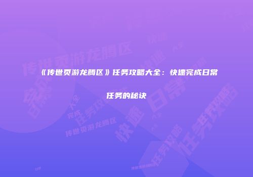《传世页游龙腾区》任务攻略大全:快速完成日常任务的秘诀