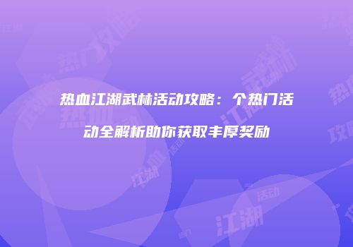 热血江湖武林活动攻略：个热门活动全解析助你获取丰厚奖励