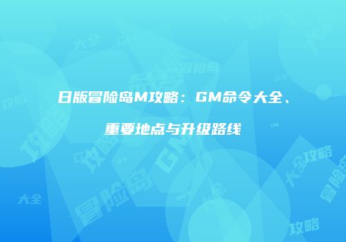 日版冒险岛M攻略：GM命令大全、重要地点与升级路线
