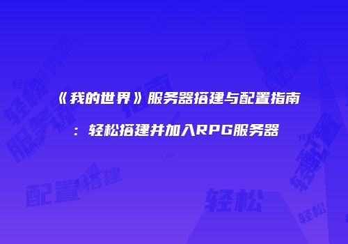 《我的世界》服务器搭建与配置指南：轻松搭建并加入RPG服务器