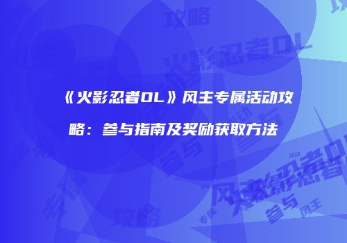 《火影忍者OL》风主专属活动攻略：参与指南及奖励获取方法