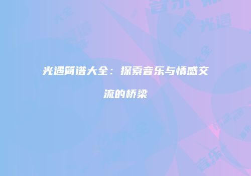 光遇简谱大全：探索音乐与情感交流的桥梁