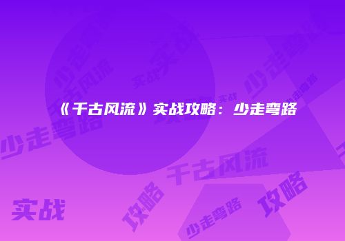 《千古风流》实战攻略：少走弯路
