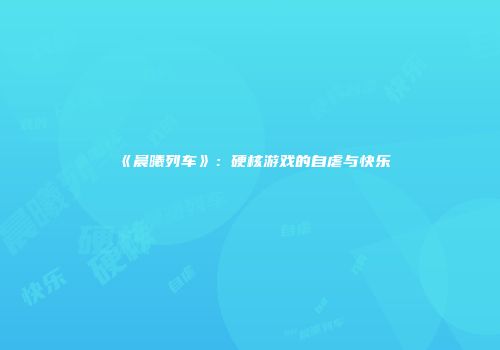 《晨曦列车》：硬核游戏的自虐与快乐