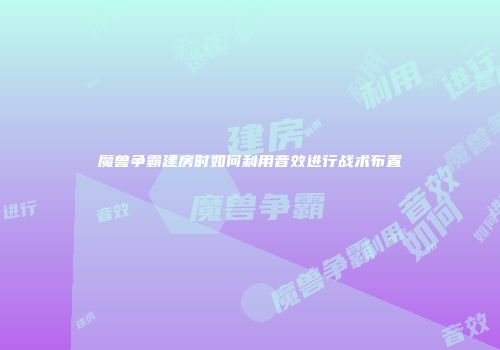 魔兽争霸建房时如何利用音效进行战术布置
