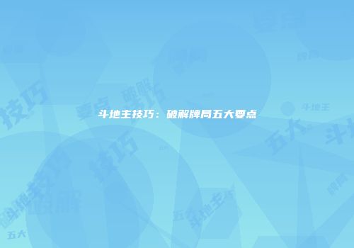 斗地主技巧：破解牌局五大要点