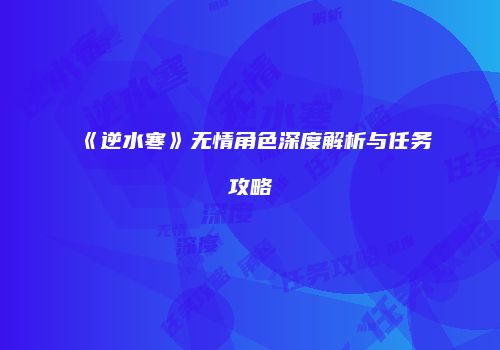 《逆水寒》无情角色深度解析与任务攻略