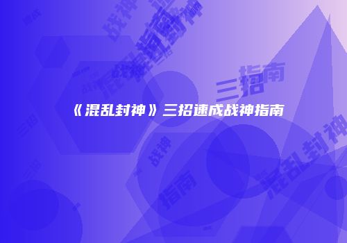 《混乱封神》三招速成战神指南
